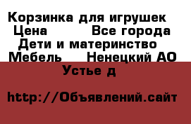 Корзинка для игрушек › Цена ­ 300 - Все города Дети и материнство » Мебель   . Ненецкий АО,Устье д.